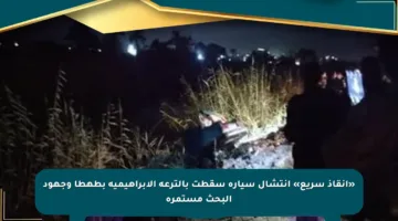«إنقاذ سريع» انتشال سيارة سقطت بالترعة الإبراهيمية بطهطا وجهود البحث مستمرة